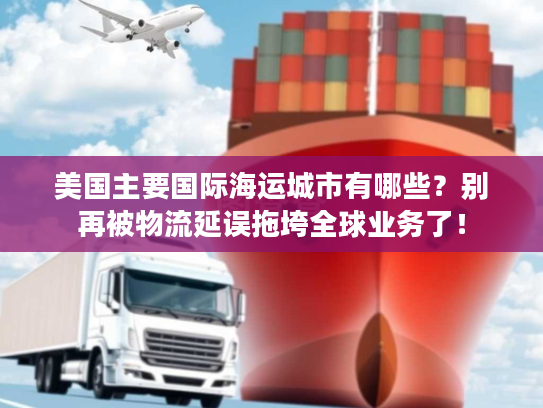 美国主要国际海运城市有哪些？别再被物流延误拖垮全球业务了！