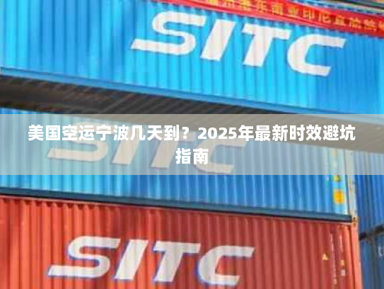 美国空运宁波几天到?2025年最新时效避坑指南 美国空运宁波几天到?2025年最新时效避坑指南