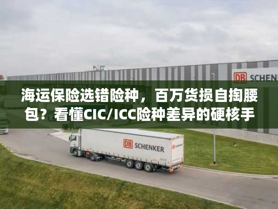 海运保险选错险种，百万货损自掏腰包？看懂CIC/ICC险种差异的硬核手册