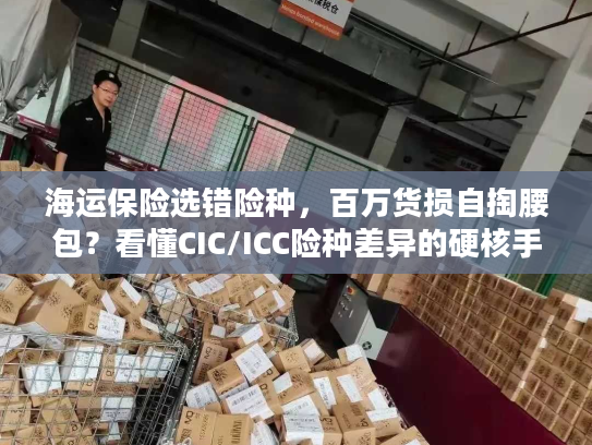 海运保险选错险种，百万货损自掏腰包？看懂CIC/ICC险种差异的硬核手册