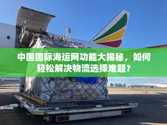 中国国际海运网功能大揭秘，如何轻松解决物流选择难题？