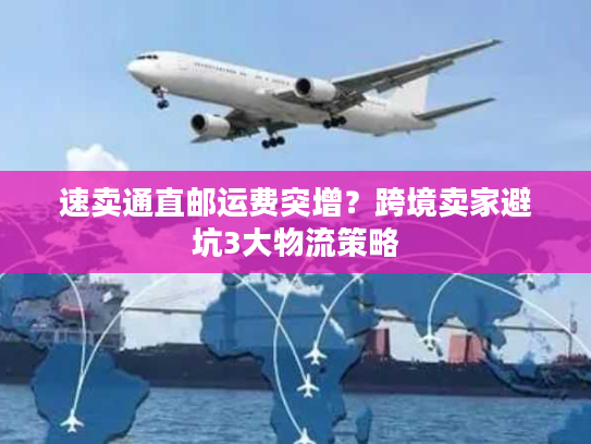 速卖通直邮运费突增？跨境卖家避坑3大物流策略