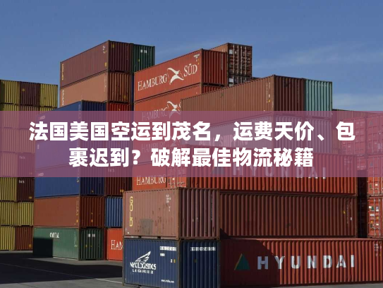 法国美国空运到茂名，运费天价、包裹迟到？破解最佳物流秘籍