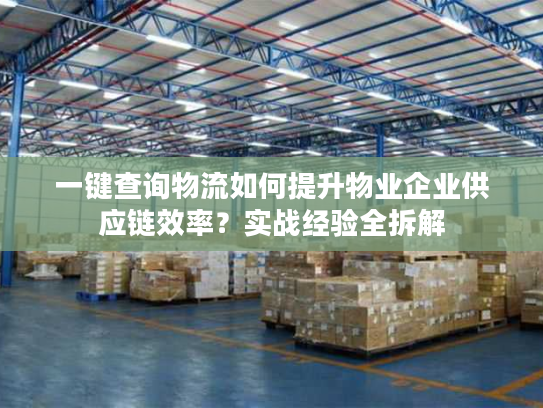 一键查询物流如何提升物业企业供应链效率？实战经验全拆解