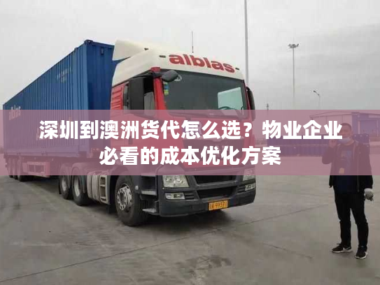 深圳到澳洲货代怎么选？物业企业必看的成本优化方案