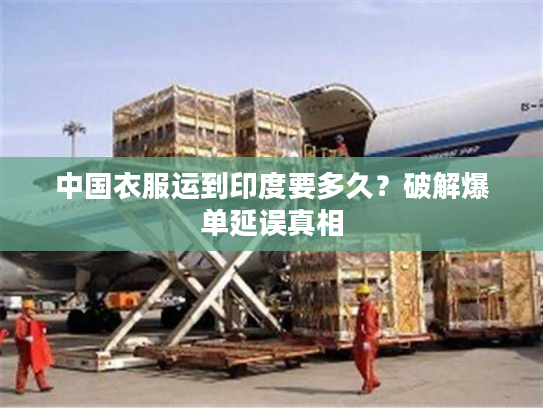 中国衣服运到印度要多久？破解爆单延误真相