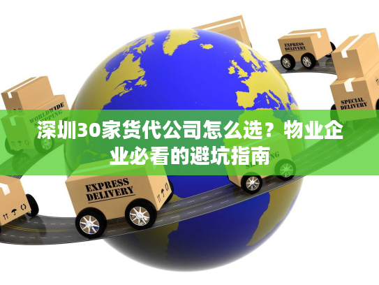 深圳30家货代公司怎么选？物业企业必看的避坑指南
