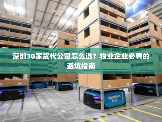 深圳30家货代公司怎么选?物业企业必看的避坑指南 深圳30家货代公司怎么选?物业企业必看的避坑指南