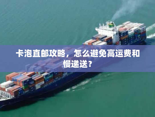 卡泡直邮攻略，怎么避免高运费和慢递送？