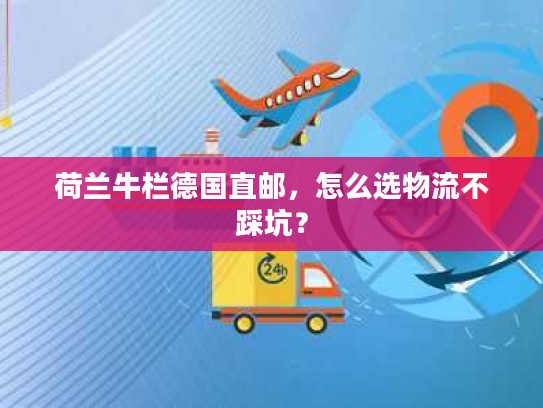荷兰牛栏德国直邮，怎么选物流不踩坑？