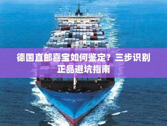 德国直邮喜宝如何鉴定？三步识别正品避坑指南