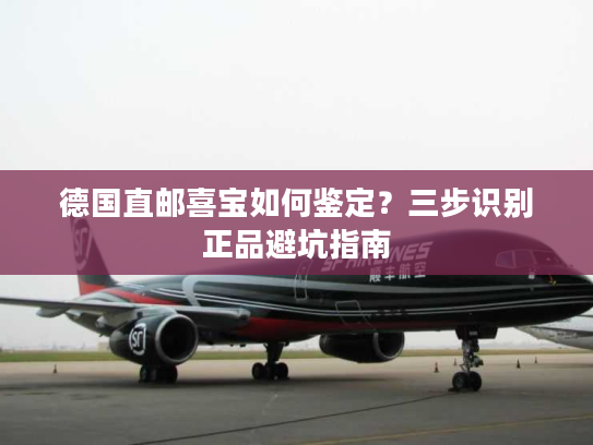 德国直邮喜宝如何鉴定？三步识别正品避坑指南