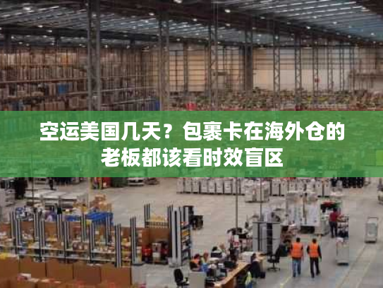 空运美国几天？包裹卡在海外仓的老板都该看时效盲区