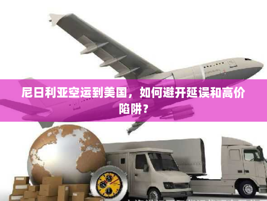 尼日利亚空运到美国,如何避开延误和高价陷阱? 尼日利亚空运到美国,如何避开延误和高价陷阱?
