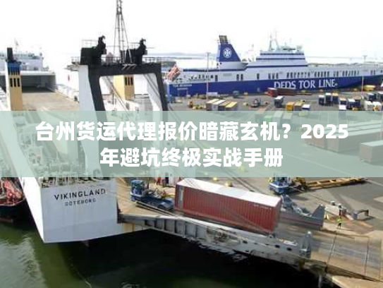 台州货运代理报价暗藏玄机?2025年避坑终极实战手册 台州货运代理报价暗藏玄机?2025年避坑终极实战手册