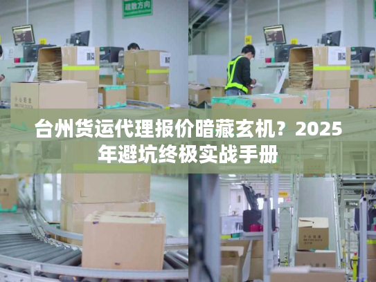 台州货运代理报价暗藏玄机?2025年避坑终极实战手册 台州货运代理报价暗藏玄机?2025年避坑终极实战手册