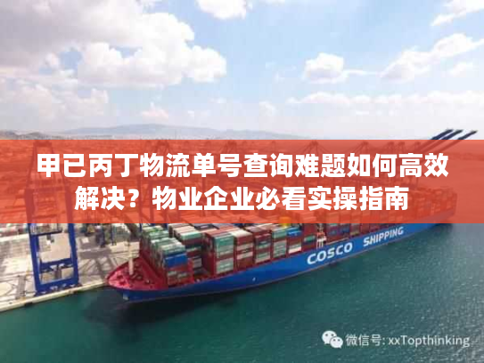 甲已丙丁物流单号查询难题如何高效解决？物业企业必看实操指南