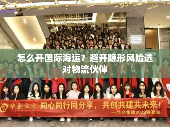 怎么开国际海运？避开隐形风险选对物流伙伴