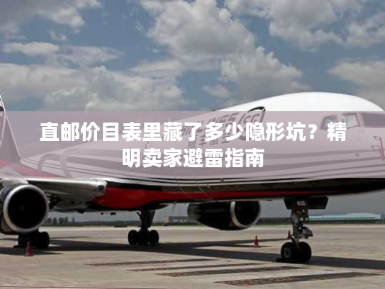 直邮价目表里藏了多少隐形坑?精明卖家避雷指南 直邮价目表里藏了多少隐形坑?精明卖家避雷指南