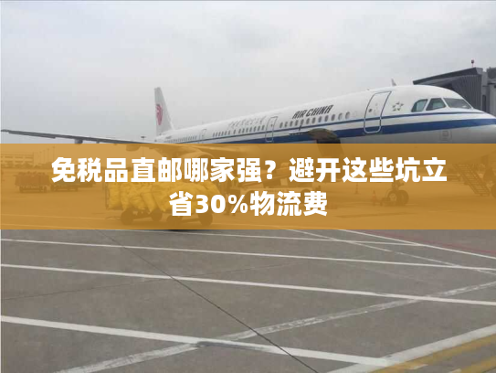 免税品直邮哪家强？避开这些坑立省30%物流费