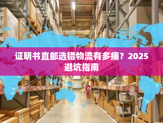 证明书直邮选错物流有多痛？2025避坑指南