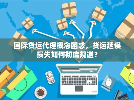 国际货运代理概念困惑，货运延误损失如何彻底规避？