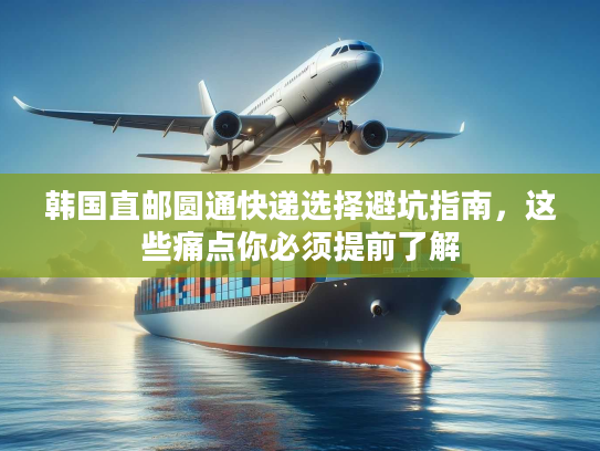 韩国直邮圆通快递选择避坑指南，这些痛点你必须提前了解