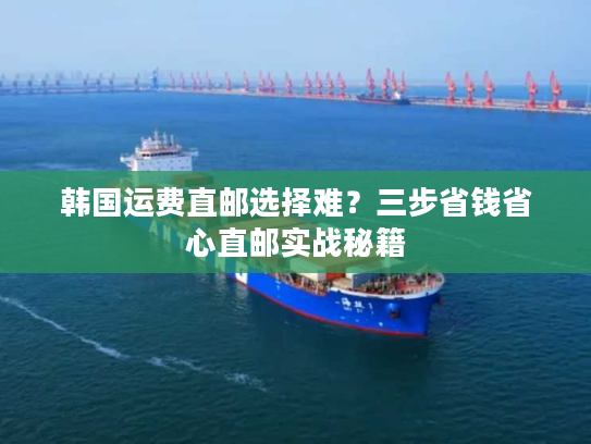 韩国运费直邮选择难？三步省钱省心直邮实战秘籍