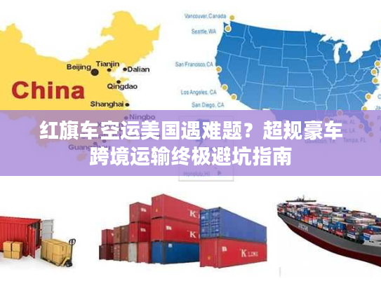 红旗车空运美国遇难题？超规豪车跨境运输终极避坑指南