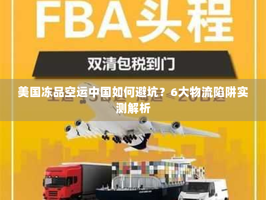 美国冻品空运中国如何避坑？6大物流陷阱实测解析