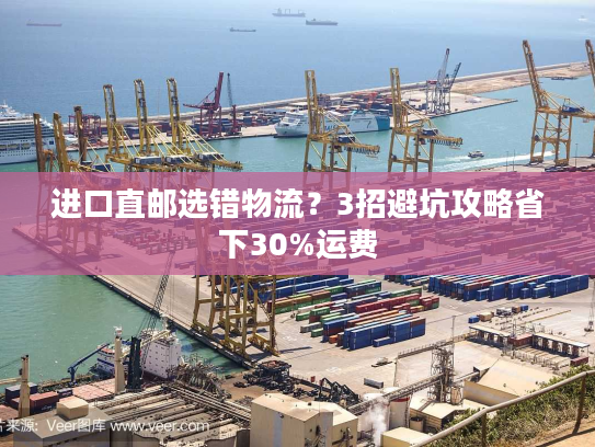 进口直邮选错物流？3招避坑攻略省下30%运费