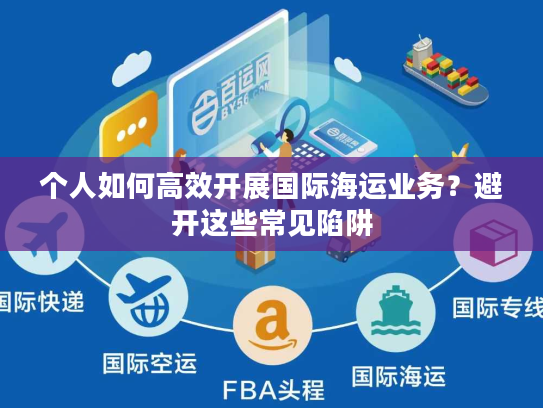 个人如何高效开展国际海运业务？避开这些常见陷阱