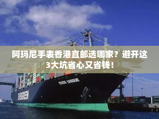 阿玛尼手表香港直邮选哪家？避开这3大坑省心又省钱！