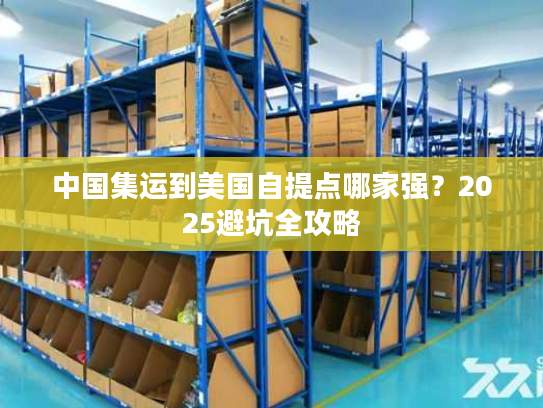 中国集运到美国自提点哪家强？2025避坑全攻略