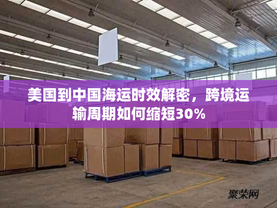 美国到中国海运时效解密，跨境运输周期如何缩短30%
