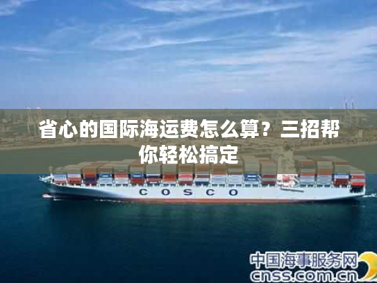 省心的国际海运费怎么算？三招帮你轻松搞定