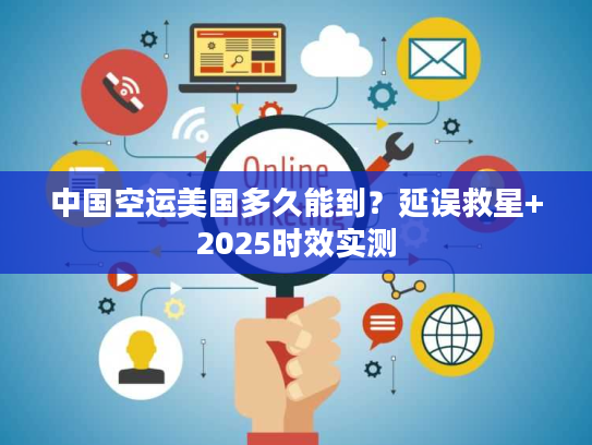 中国空运美国多久能到？延误救星+2025时效实测