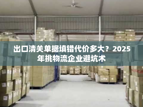 出口清关单据填错代价多大？2025年挑物流企业避坑术