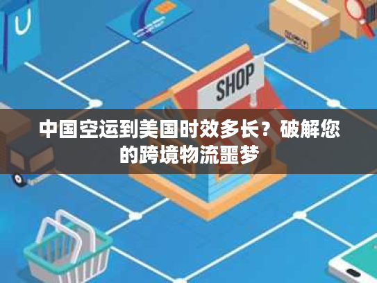 中国空运到美国时效多长？破解您的跨境物流噩梦
