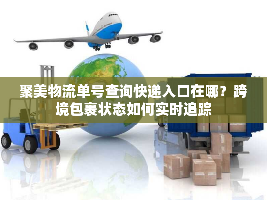 聚美物流单号查询快递入口在哪？跨境包裹状态如何实时追踪