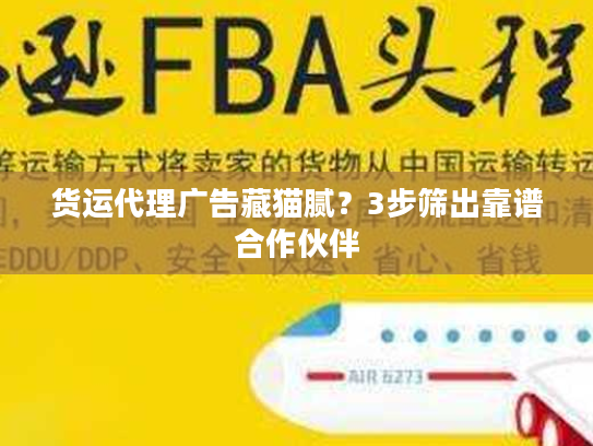 货运代理广告藏猫腻？3步筛出靠谱合作伙伴