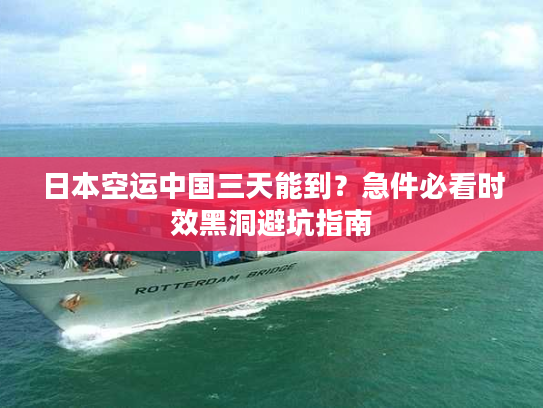 日本空运中国三天能到？急件必看时效黑洞避坑指南