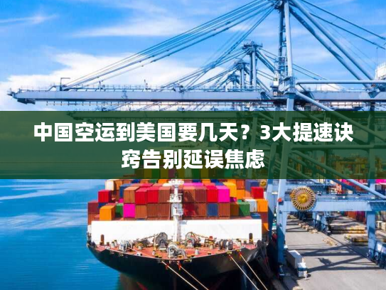 中国空运到美国要几天？3大提速诀窍告别延误焦虑