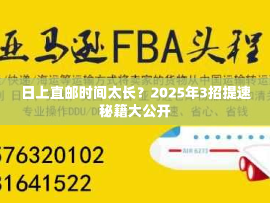 日上直邮时间太长？2025年3招提速秘籍大公开