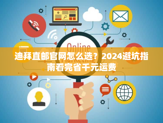 迪拜直邮官网怎么选？2024避坑指南看完省千元运费