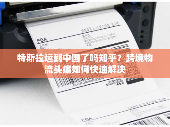 特斯拉运到中国了吗知乎？跨境物流头痛如何快速解决