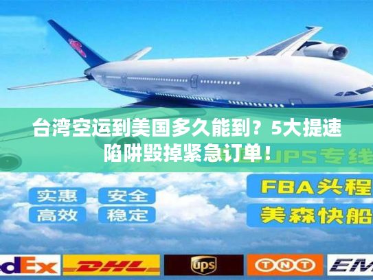 台湾空运到美国多久能到？5大提速陷阱毁掉紧急订单！
