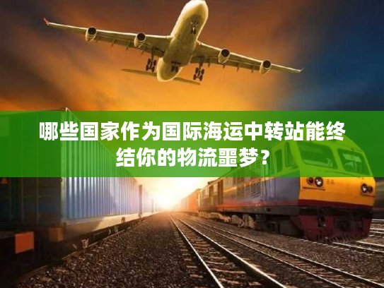 哪些国家作为国际海运中转站能终结你的物流噩梦？