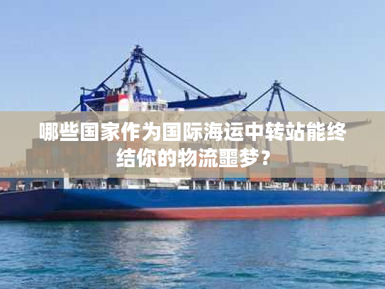 哪些国家作为国际海运中转站能终结你的物流噩梦？