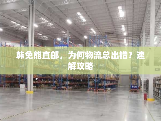 韩免能直邮，为何物流总出错？速解攻略